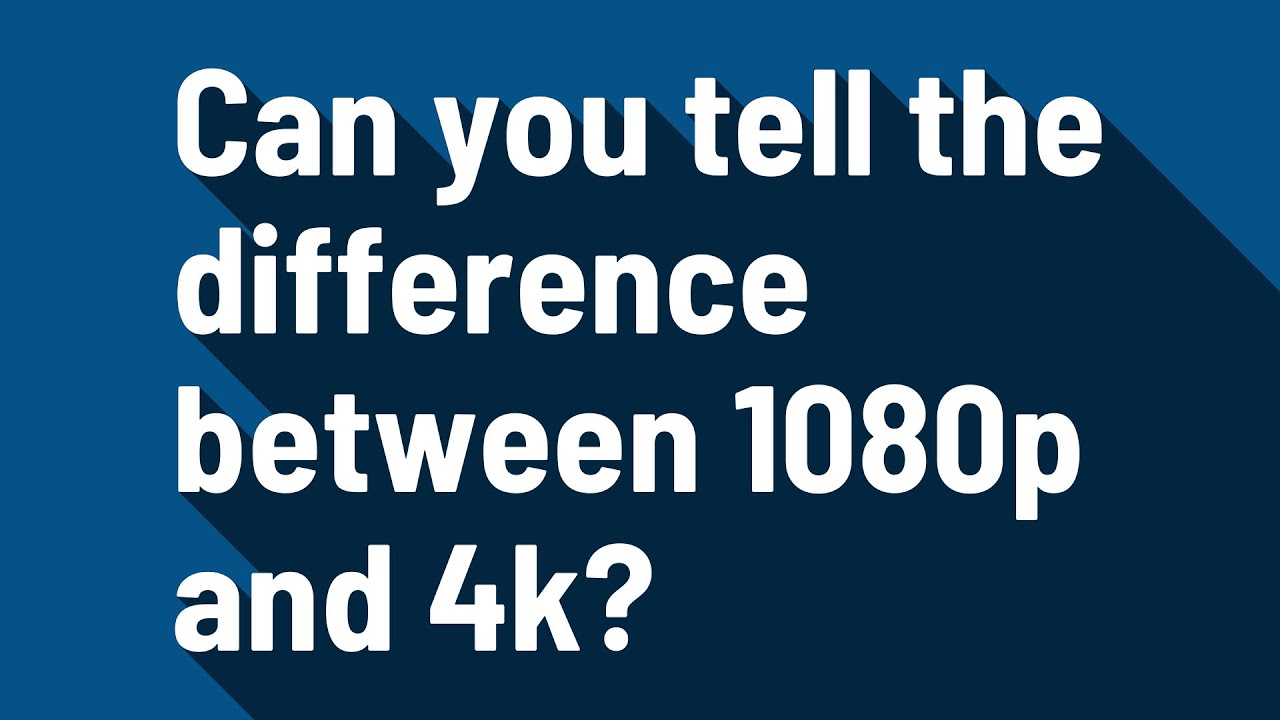 Can you tell the difference between 1080p and 4k? YouTube