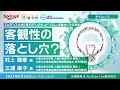 客観性の落とし穴? / 村上 靖彦 氏・三浦 麻子 氏