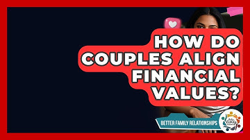 How Do Couples Align Financial Values? - Better Family Relationships