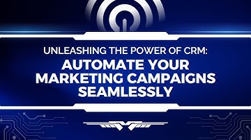 Unleashing the Power of CRM: Automate Your Marketing Campaigns Seamlessly