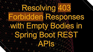 Resolving 403 Forbidden Responses with Empty Bodies in Spring Boot REST APIs
