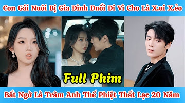 Con Gái Nuôi Bị Gia Đình Đuổi Đi Vì Cho Là X.ui X.ẻo - Bất Ngờ Là Trâm Anh Thế Phiệt Thất Lạc 20 Năm