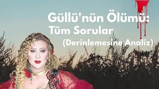 Güllü&#39;nün Ölümü: Tüm Sorular (Derinlemesine Analiz)