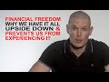 Financial freedom, why we have it upside down &amp; prevents us from experiencing it