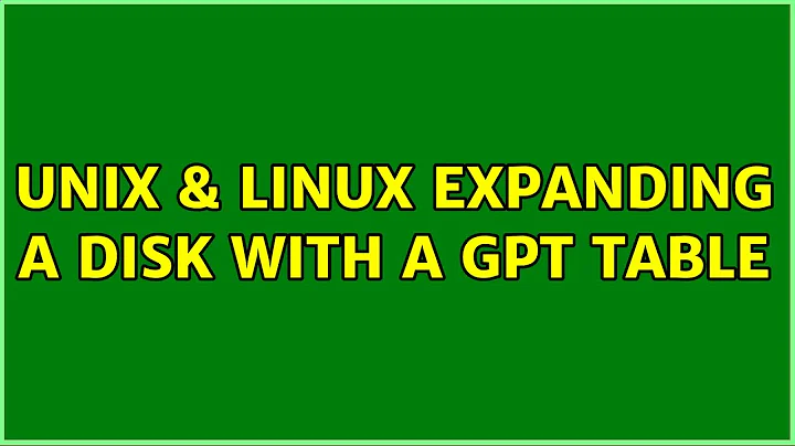 Unix & Linux: Expanding a disk with a GPT table (2 Solutions!!)