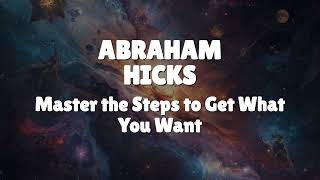 Abraham Hicks - Master the Steps to Get What You Want