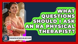 What Questions Should I Ask An RA Physical Therapist? - Rheumatoid Arthritis Wellness Guide
