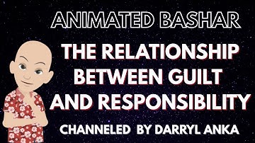 Bashar - The Relationship between Guilt and Responsibility (by Darryl Anka)