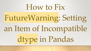How to Fix FutureWarning: Setting an Item of Incompatible dtype in Pandas