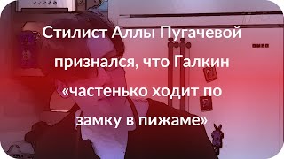 Стилист Аллы Пугачевой признался, что Галкин «частенько ходит по замку в пижаме» Стилист Аллы Пугачевой признался, что Галкин «частенько ходит по замку в пижаме»
