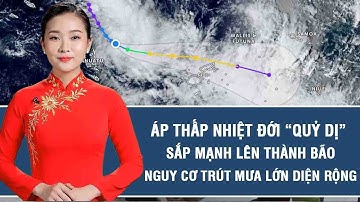 Tin tức nóng: Áp thấp nhiệt đới “quỷ dị” sắp mạnh lên thành bão, nguy cơ trút mưa lớn diện rộng
