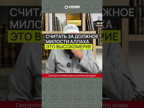 Считать за должное милости Аллаха — это высокомерие!