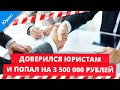 Доверился юристам и попал на 3 500 000 рублей