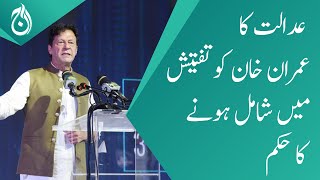 Court orders Imran Khan to join investigation - Aaj News