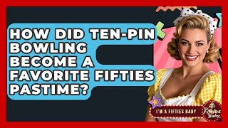 How Did Ten-pin Bowling Become A Favorite Fifties Pastime? - Im a 50s Baby