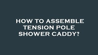 How to assemble tension pole shower caddy?