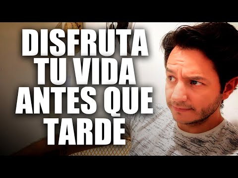 DISFRUTA TU VIDA ANTES QUE SEA TARDE