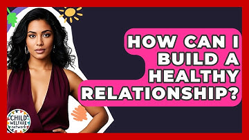 How Can I Build A Healthy Relationship? - Child Welfare Network