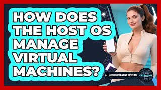 How Does The Host OS Manage Virtual Machines? - All About Operating Systems