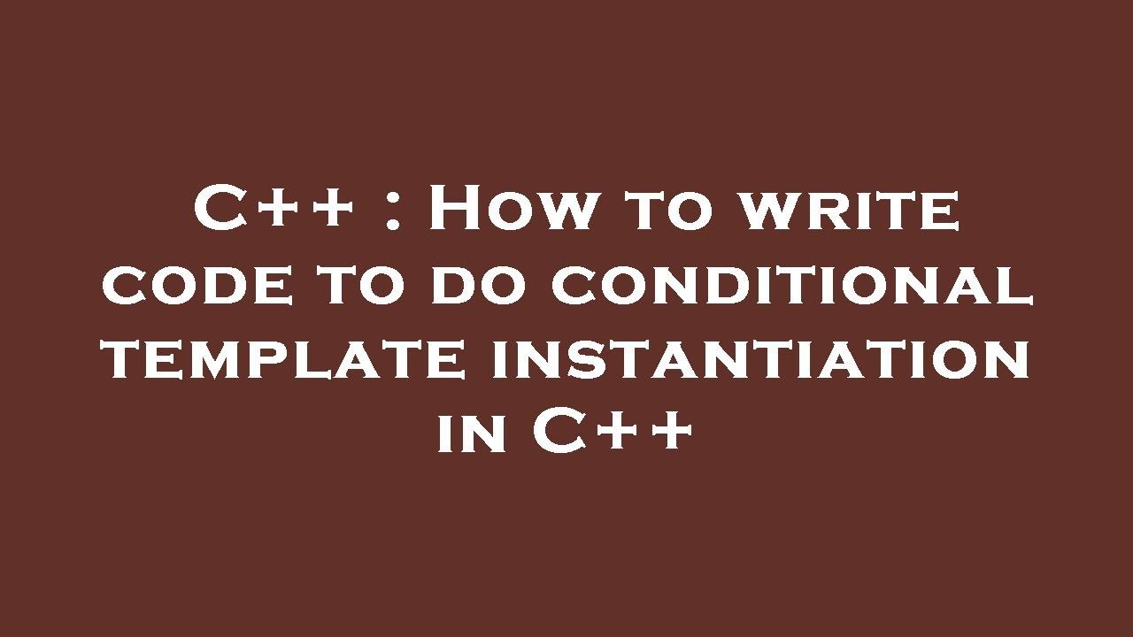 C++ : How to write code to do conditional template instantiation in C++ ...