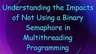 Understanding the Impacts of Not Using a Binary Semaphore in Multithreading Programming