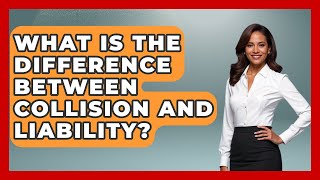What Is The Difference Between Collision And Liability - Auto Coverage Explained