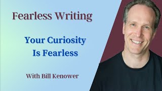 Fearless Writing with Bill Kenower: Your Curiosity Is Fearless