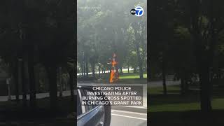Chicago police investigating after burning cross spotted in Chicago's Grant Park: VIDEO