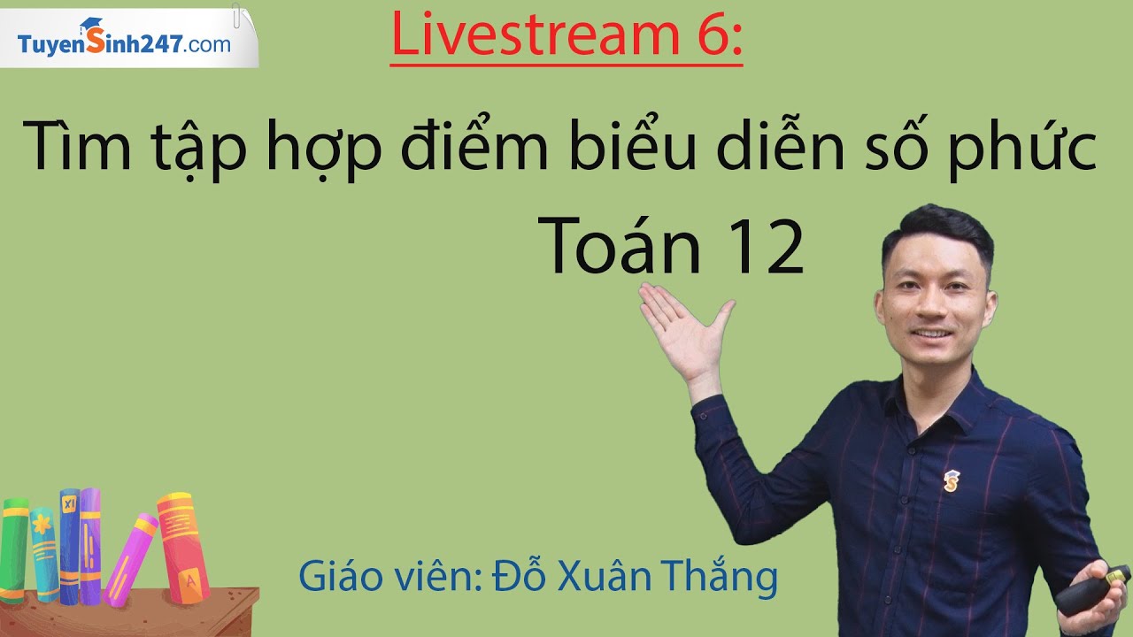 Livetream 6: Tập hợp điểm biểu diễn số phức - Toán 12 - Thầy giáo: Đỗ Thắng