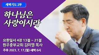 [원주중부교회] 새벽2부 | 하나님은 사랑이시라 (230717) | 김미열목사