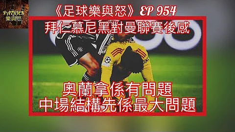 [足球樂與怒] EP 954 - 拜仁慕尼黑對曼聯賽後感：奧蘭拿係有問題，中場結構先係最大問題！ - 天天要聞