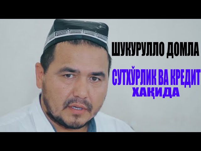 ШУКУРУЛЛО ДОМЛА СУТХЎРЛИК ВА КРЕДИТ ХАҚИДА