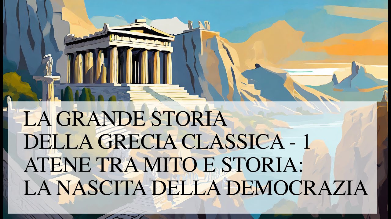 LA GRANDE STORIA DELLA GRECIA CLASSICA - 1- ATENE TRA MITO E STORIA: LA NASCITA DELLA DEMOCRAZIA