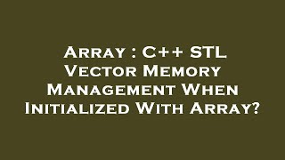 Array : C++ STL Vector Memory Management When Initialized With Array