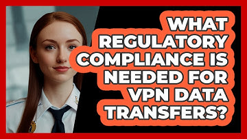 What Regulatory Compliance Is Needed For VPN Data Transfers? - SecurityFirstCorp.com