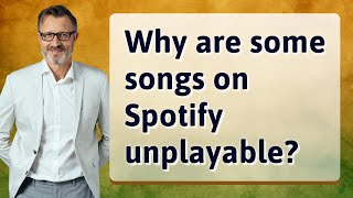 Why are some songs on Spotify unplayable?