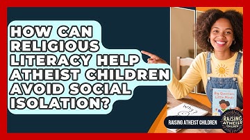 How Can Religious Literacy Help Atheist Children Avoid Social Isolation? - Raising Atheist Children