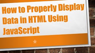 How to Properly Display Data in HTML Using JavaScript