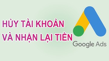 Cách Hủy Tài Khoản Google Ads và lấy lại tiền khi tài khoản Google Ads bị tạm ngưng