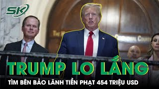 Cựu Tổng Thống Donald Trump Lo Lắng Tìm Bên Bảo Lãnh 454 Triệu USD Tiền Phạt | SKĐS