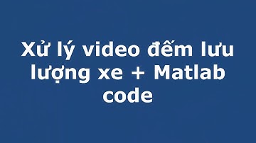 Xử lý ảnh video đếm lưu lượng ô-tô + Maltab code