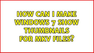 How can I make Windows 7 show thumbnails for MKV files? (5 Solutions!!)