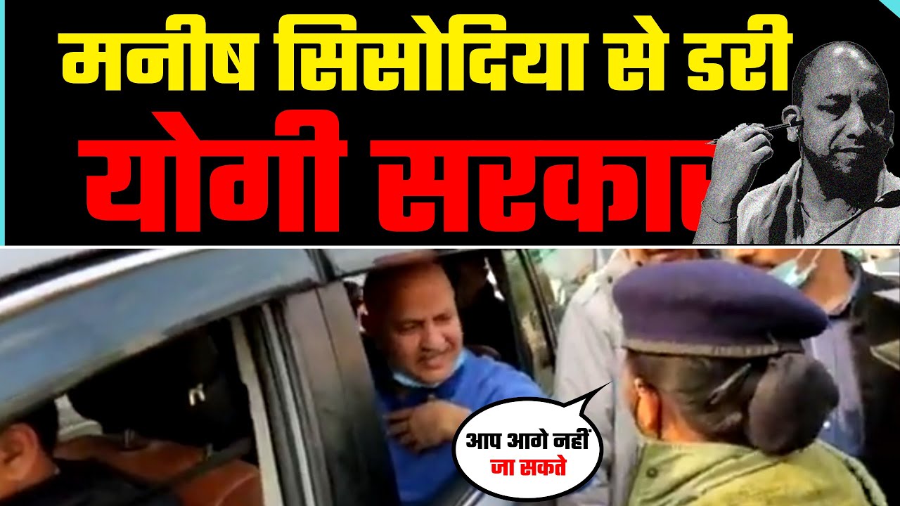 Manish Sisodia के काफिले को Yogi Adityanath की पुलिस ने रोका | डर गई है BJP