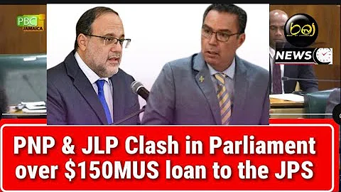 PNP & JLP Clash in Parliament over $150MUS loan to the JPS