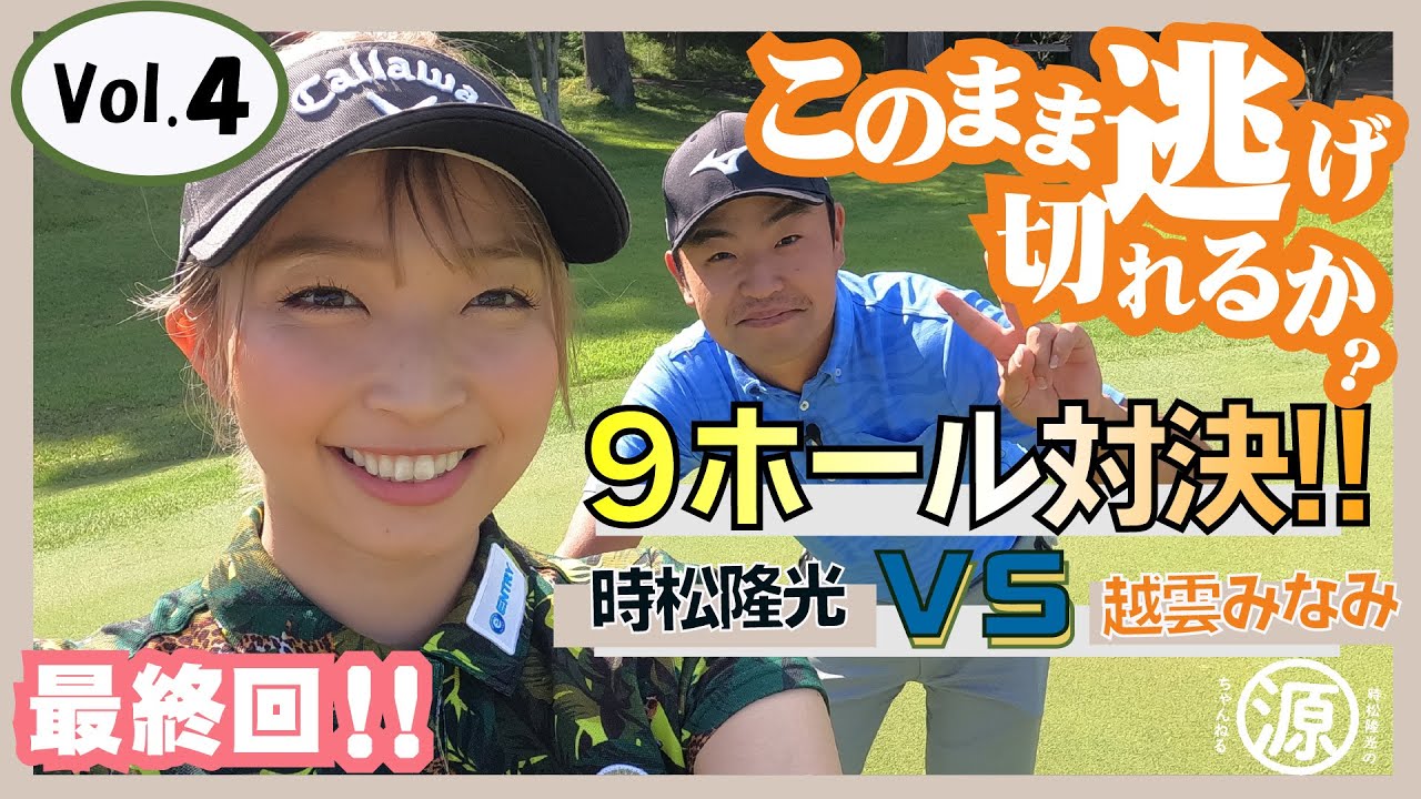 【時松隆光 VS 越雲みなみ】久々の再会で9ホール対決！！Vol.4 最終回！！！