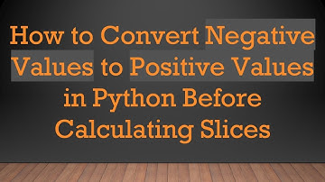 How to Convert Negative Values to Positive Values in Python Before Calculating Slices