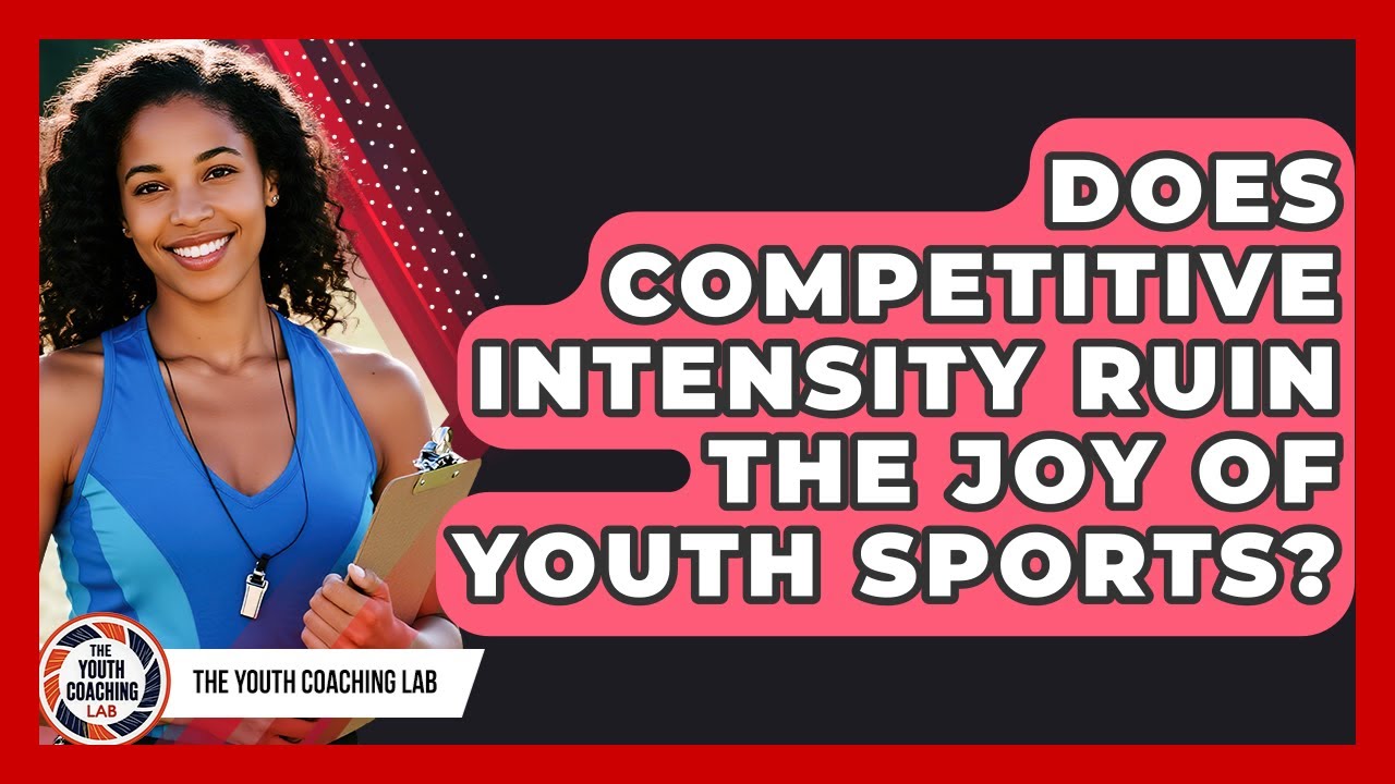 Does Competitive Intensity Ruin The Joy Of Youth Sports? - The Youth Coaching Lab