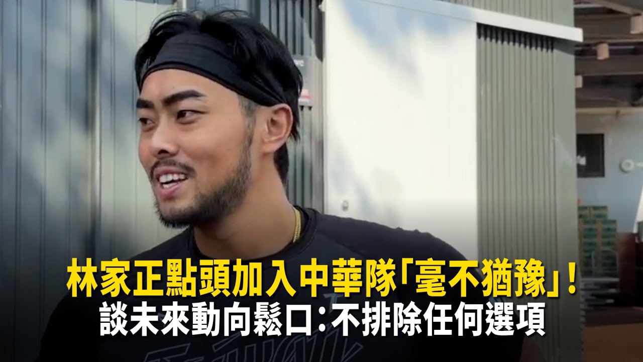 林家正點頭加入中華隊「毫不猶豫」！　談未來動向鬆口：不排除任何選項