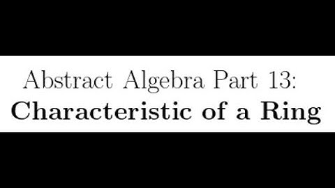Abstract Algebra Lectures Part 13: Characteristic of a Ring