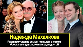 Ради нее ушел из семьи, женился, а потом оставил ее с двумя детьми ради другой: Надежда Михалкова